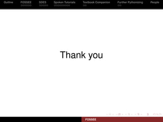 Outline   FOSSEE   SDES   Spoken Tutorials   Textbook Companion   Further Pythonizing   People




                              Thank you




                                              FOSSEE
 