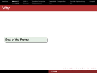 Outline   FOSSEE   SDES   Spoken Tutorials   Textbook Companion   Further Pythonizing   People



Why




   Goal of the Project




                                              FOSSEE
 