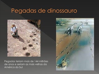Pegadas teriam mais de 144 milhões
de anos e seriam as mais velhas da
América do Sul
 