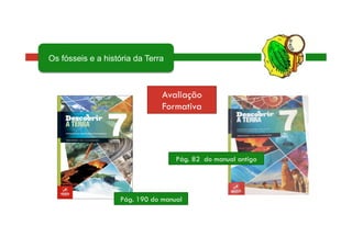 Pág. 190 do manual
Pág. 82 do manual antigo
Avaliação
Formativa
Os fósseis e a história da Terra
 