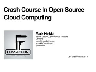 Crash Course In Open Source 
Cloud Computing 
Mark Hinkle 
Senior Director, Open Source Solutions 
Citrix Inc. 
mark.hinkle@citrix.com 
mrhinkle@gmail.com 
@mrhinkle 
Last updated: 9/11/2014 
 