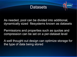 Datasets 
As needed, pool can be divided into additional, 
dynamically sized filesystems known as datasets 
Permissions an...