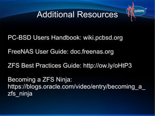 Additional Resources 
PC-BSD Users Handbook: wiki.pcbsd.org 
FreeNAS User Guide: doc.freenas.org 
ZFS Best Practices Guide...