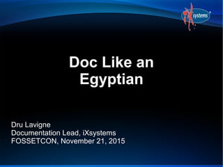 Doc Like an
Egyptian
Dru Lavigne
Documentation Lead, iXsystems
FOSSETCON, November 21, 2015
 