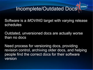 Incomplete/Outdated Docs
Software is a MOVING target with varying release
schedules
Outdated, unversioned docs are actuall...