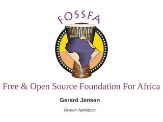 Free & Open Source Foundation For Africa
              Gerard Jensen
               Owner: Namibtec
 