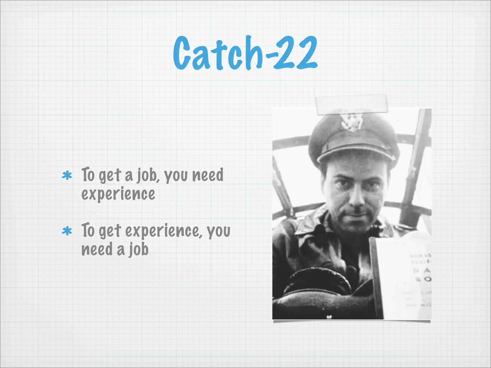 Catch-22

To get a job, you need
experience

To get experience, you
need a job
 