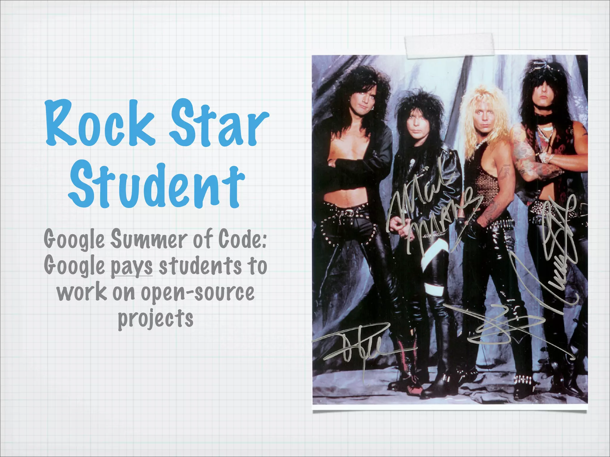 Rock Star
 Student
Google Summer of Code:
Google pays students to
 work on open-source
        projects
 
