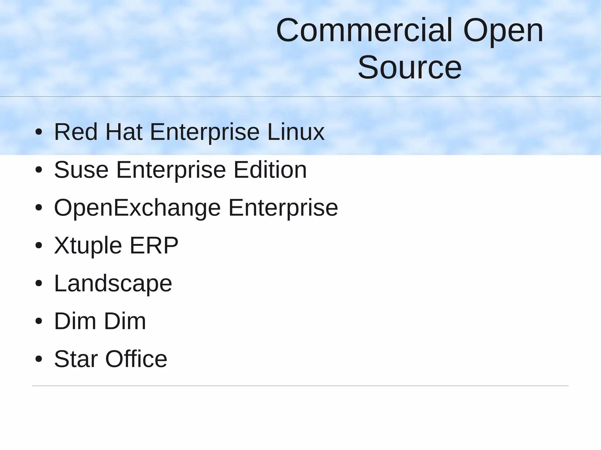 Commercial Open
                           Source
●   Red Hat Enterprise Linux
●   Suse Enterprise Edition
●   OpenExchange Enterprise
●   Xtuple ERP
●   Landscape
●   Dim Dim
●   Star Office
 