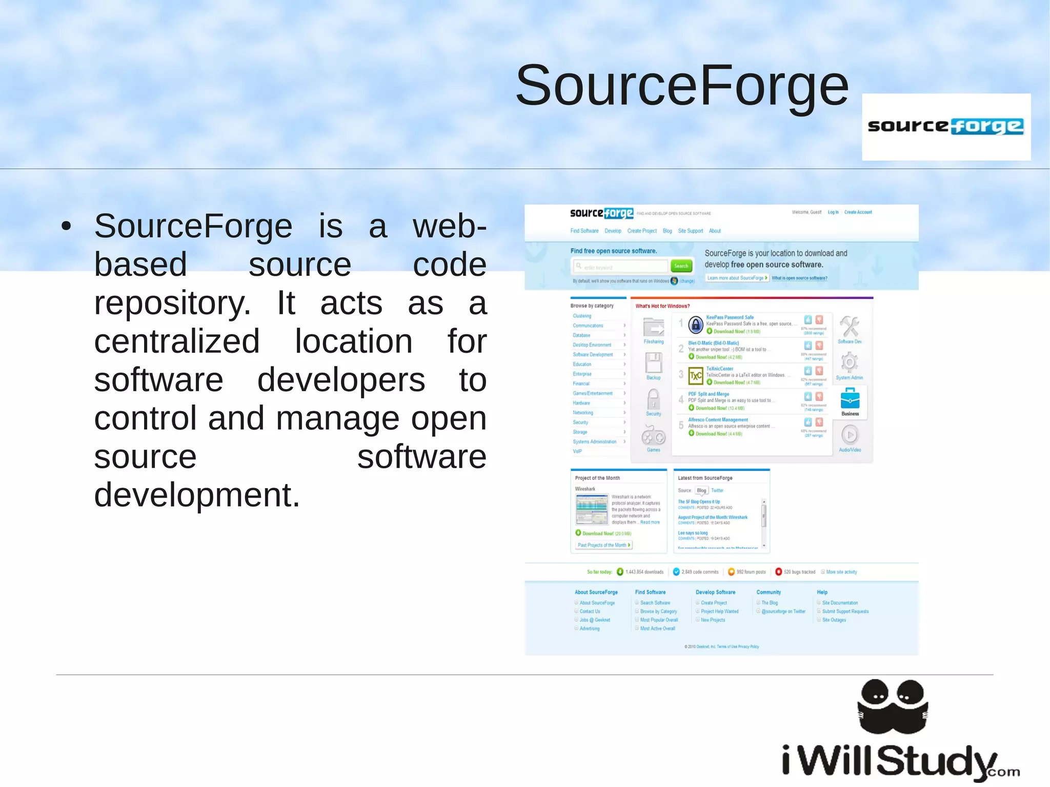 SourceForge

●   SourceForge is a web-
    based      source     code
    repository. It acts as a
    centralized location for
    software developers to
    control and manage open
    source            software
    development.
 