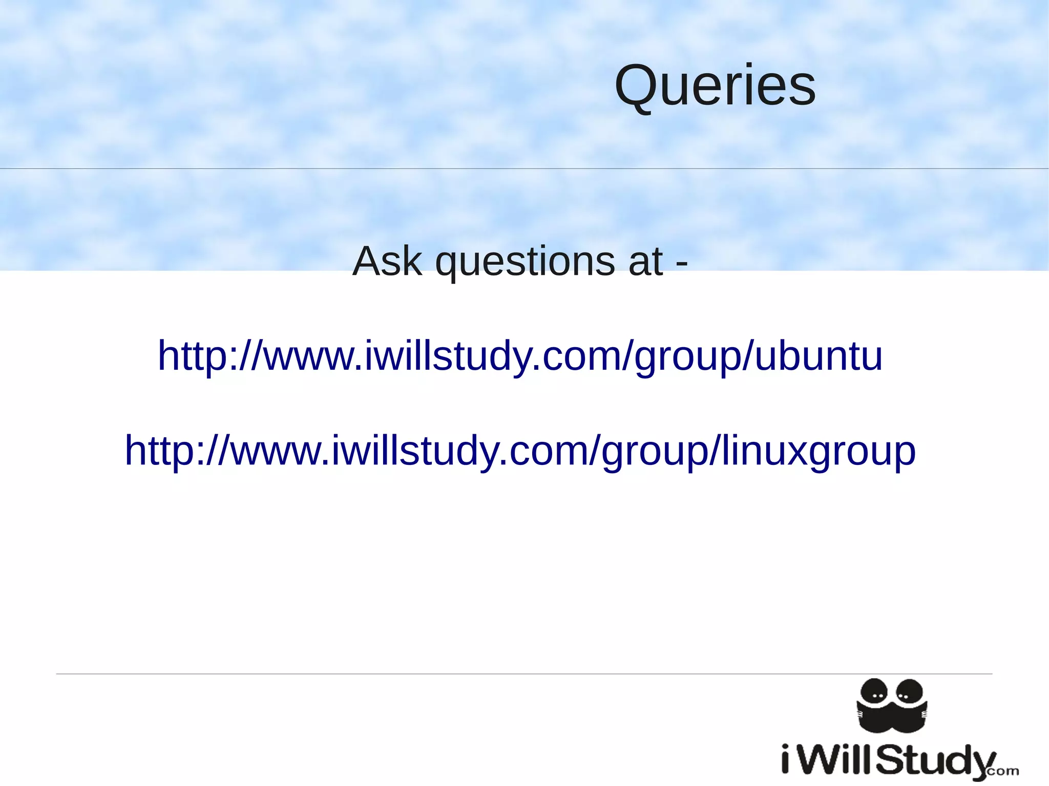 Queries

            Ask questions at -

 http://www.iwillstudy.com/group/ubuntu

http://www.iwillstudy.com/group/linuxgroup
 