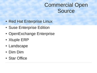 Commercial Open
                           Source
●   Red Hat Enterprise Linux
●   Suse Enterprise Edition
●   OpenExchange Enterprise
●   Xtuple ERP
●   Landscape
●   Dim Dim
●   Star Office
 