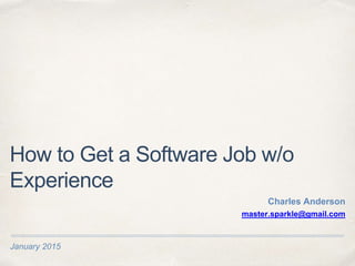 January 2015
How to Get a Software Job w/o
Experience
Charles Anderson
master.sparkle@gmail.com
 