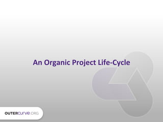 An	
  Organic	
  Project	
  Life-­‐Cycle	
  
 