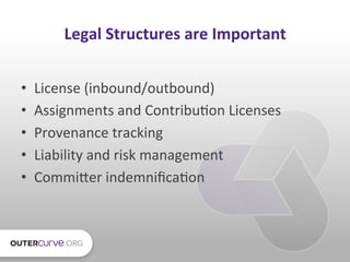 Legal	
  Structures	
  are	
  Important	
  


•      License	
  (inbound/outbound)	
  
•      Assignments	
  and	
  Contri...