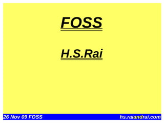 FOSS
                 H.S.Rai




26 Nov 09 FOSS             hs.raiandrai.com
 