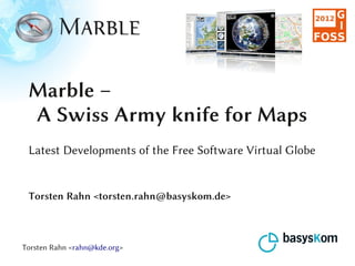 Marble –
 A Swiss Army knife for Maps
 Latest Developments of the Free Software Virtual Globe


 Torsten Rahn <torsten.rahn@basyskom.de>



Torsten Rahn <rahn@kde.org>
 