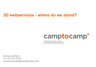 3D webservices - where do we stand?
Emmanuel Belo
+41 21 619 10 25
emmanuel.belo@camptocamp.com
 