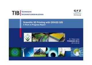 Scientific 3D Printing with GRASS GIS
A Work in Progress Report
Dr. Peter Löwe
FOSSGIS 2014
2014-03-20
 