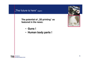 6
„The future is here“ (again)
The potential of „3D printing“ as
featured in the news:
• Guns !
• Human body parts !
 