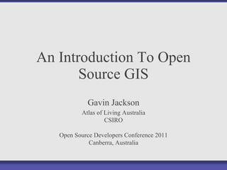 An Introduction To Open Source GIS Gavin Jackson Atlas of Living Australia CSIRO Open Source Developers Conference 2011 Canberra, Australia 