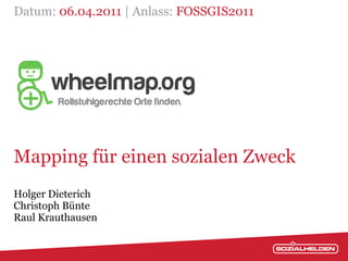 Datum: 06.04.2011 | Anlass: FOSSGIS2011




Mapping für einen sozialen Zweck
Holger Dieterich
Christoph Bünte
Raul Krauthausen
 