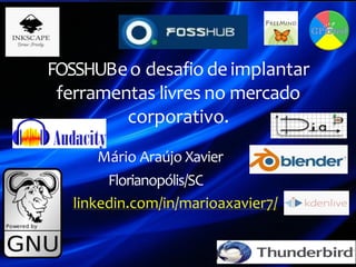 FOSSHUBeo desafiodeimplantar
ferramentas livres no mercado
corporativo.
Mário Araújo Xavier
Florianopólis/SC
linkedin.com/in/marioaxavier7/
 
