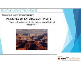 RELATIVE DATING TECHNIQUES
PRINCIPLE OF LATERAL CONTINUITY
“layers of sediment initially extend laterally in all
directions.”
CONNECTING WIDELY SEPARATED EVENTS
 