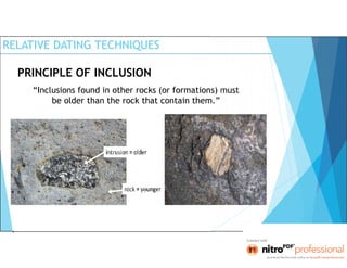 RELATIVE DATING TECHNIQUES
PRINCIPLE OF INCLUSION
“Inclusions found in other rocks (or formations) must
be older than the rock that contain them.”
 