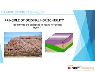 RELATIVE DATING TECHNIQUES
PRINCIPLE OF ORIGINAL HORIZONTALITY
“Sediments are deposited in nearly horizontal
layers.”
 