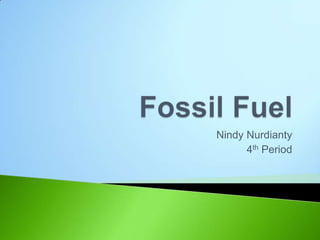 Fossil Fuel NindyNurdianty 4thPeriod 