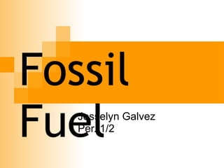Fossil Fuel  Josselyn Galvez  Per. 1/2  