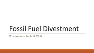 Fossil Fuel Divestment
Why we need to do it NOW
 
