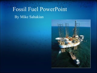 Fossil Fuel PowerPoint By Mike Sahakian 