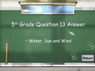 5 th  Grade Question 13 Answer Water, Sun and Wind Return 