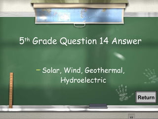 5 th  Grade Question 14 Answer Solar, Wind, Geothermal, Hydroelectric Return 