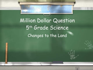 Million Dollar Question 5 th  Grade Science Changes to the Land 