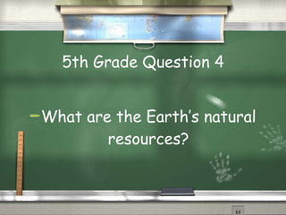 5th Grade Question 4 What are the Earth ’s natural resources? 