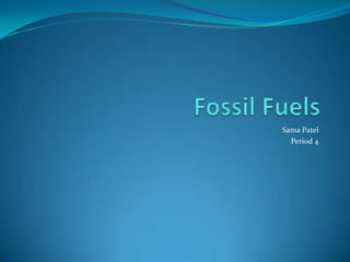 Fossil Fuels Sama Patel Period 4 