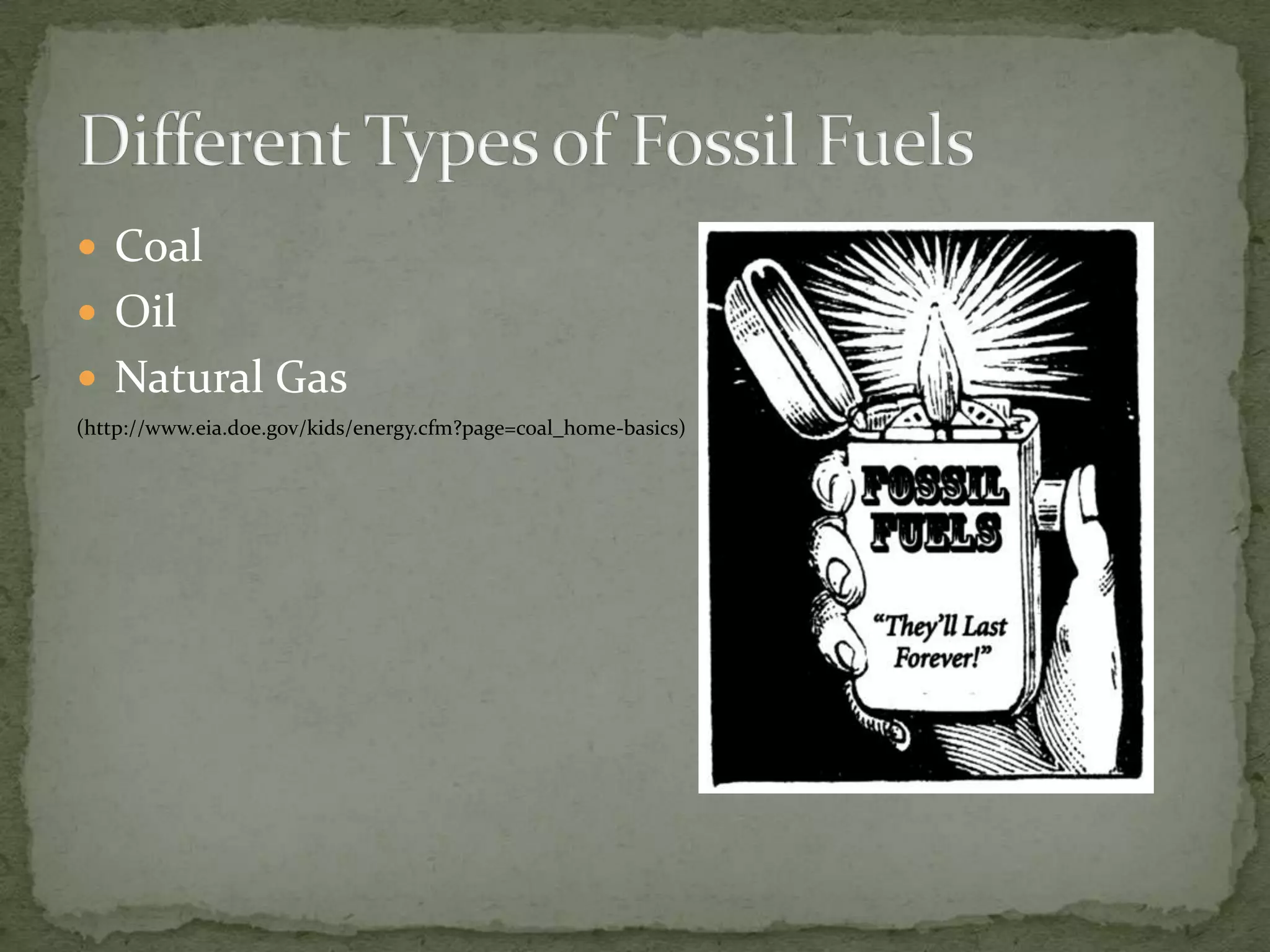 CoalOilNatural Gas(http://www.eia.doe.gov/kids/energy.cfm?page=coal_home-basics)Different Types of Fossil Fuels