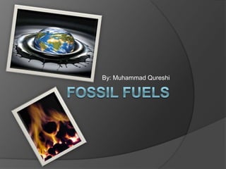 Fossil Fuels By: Muhammad Qureshi 