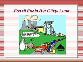 Fossil Fuels By: Glizyl Luna
 