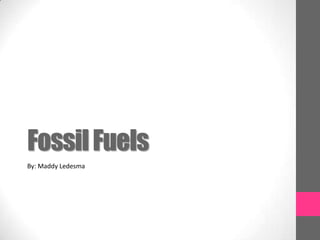 Fossil Fuels By: Maddy Ledesma 
