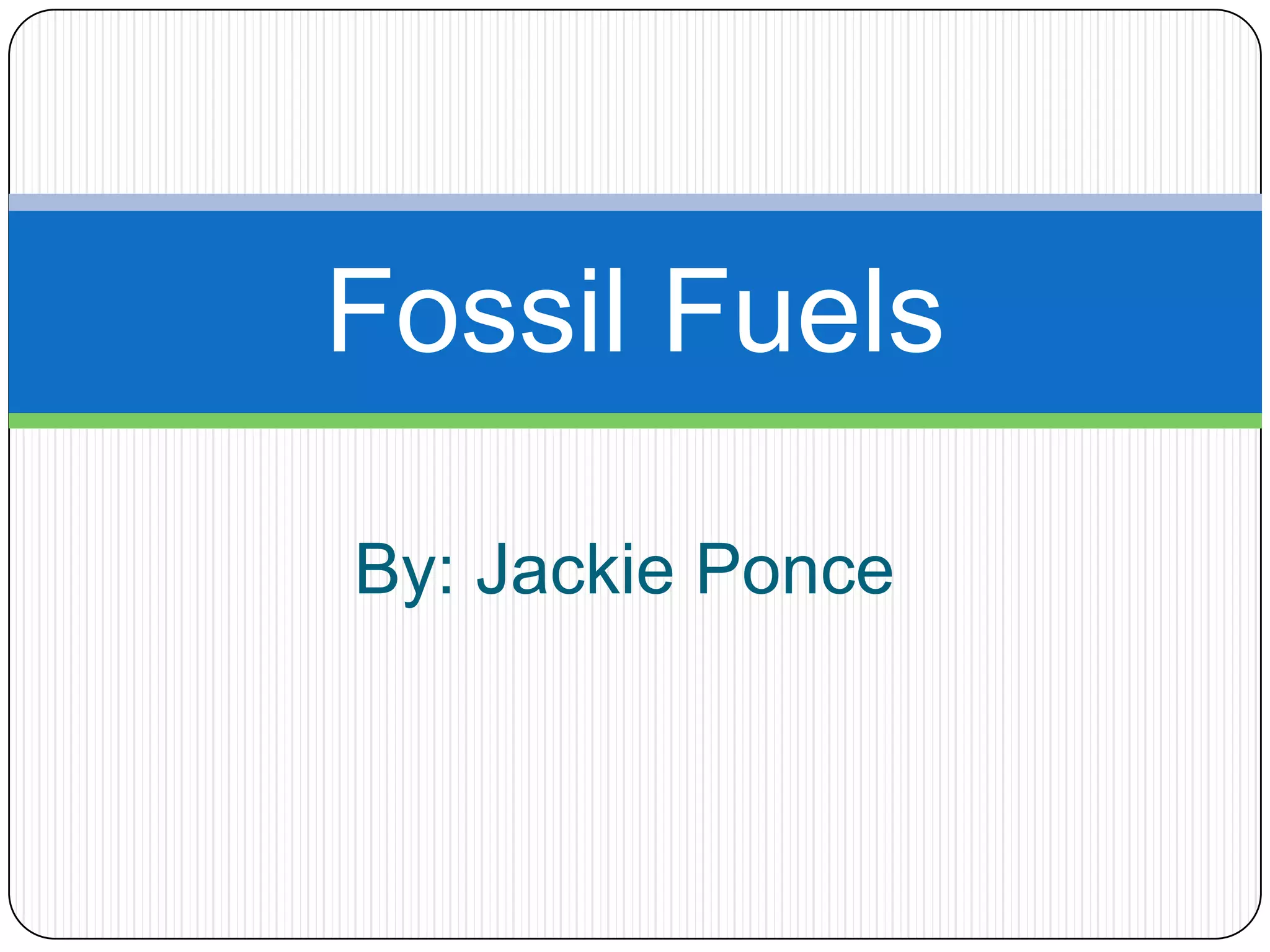 By: Jackie PonceFossil Fuels