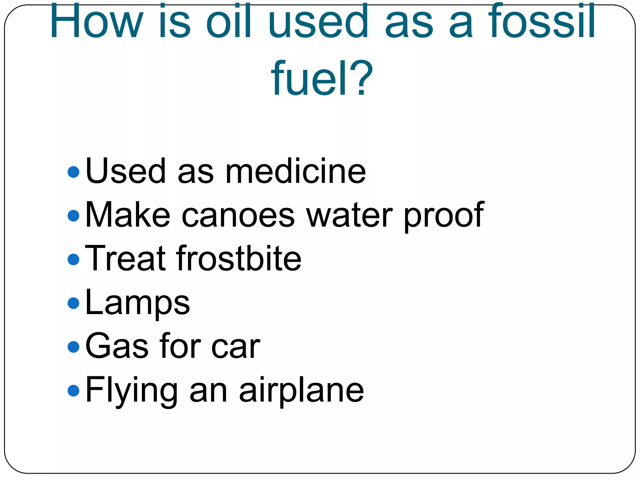 How is oil used as a fossil fuel?Used as medicineMake canoes water proofTreat frostbiteLampsGas for carFlying an airplane