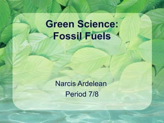 Green Science: Fossil Fuels Narcis Ardelean  Period 7/8 