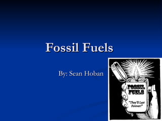 Fossil Fuels  By: Sean Hoban 