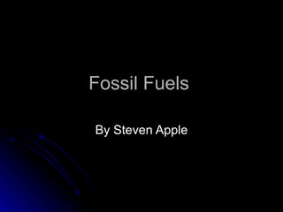 Fossil Fuels  By Steven Apple 