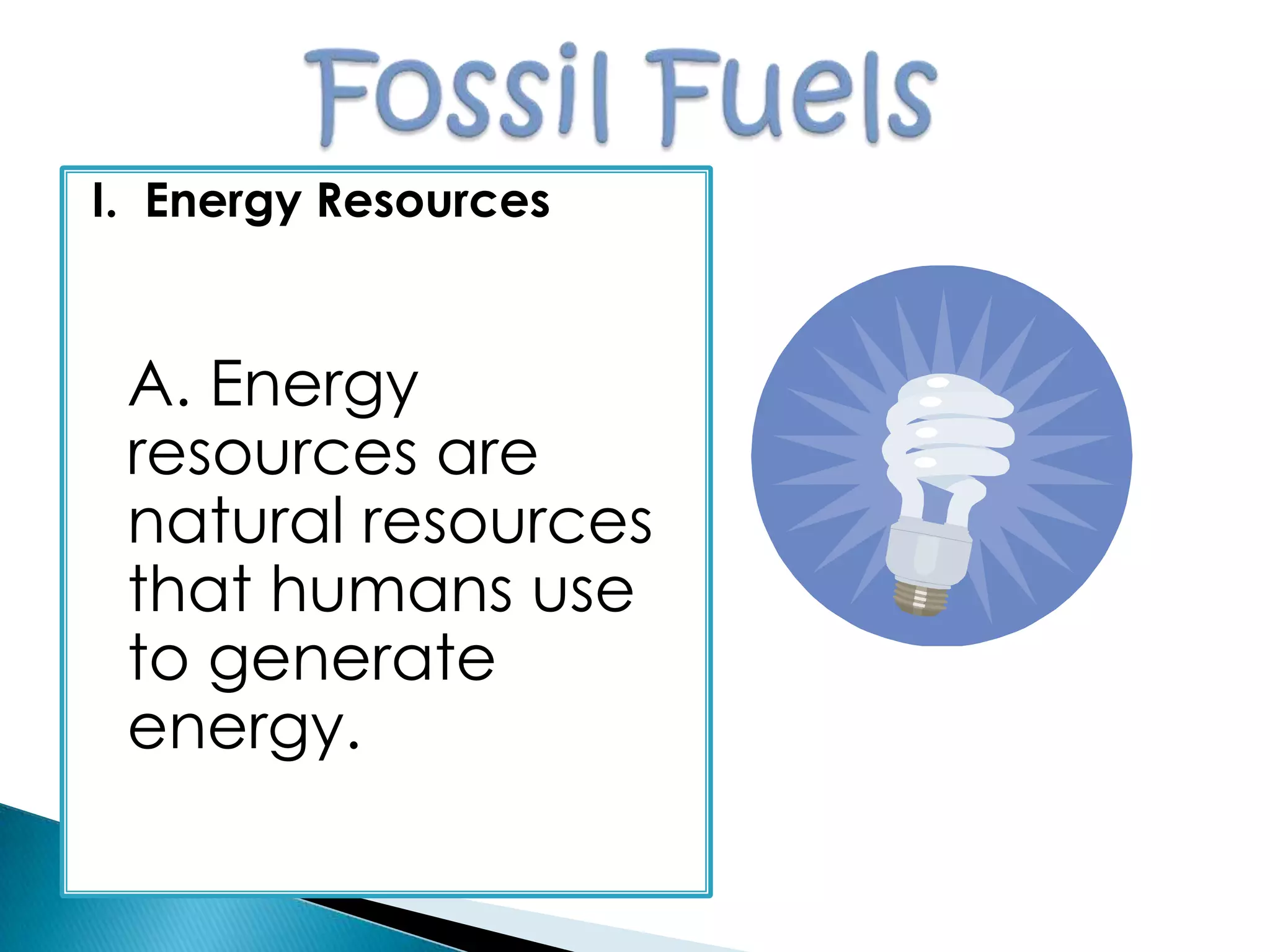 I. Energy Resources
A. Energy
resources are
natural resources
that humans use
to generate
energy.
 