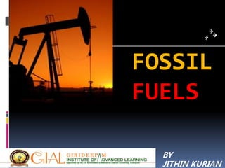 FOSSIL
FUELS
BY
JITHIN KURIAN
 